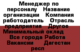 Менеджер по персоналу › Название организации ­ Компания-работодатель › Отрасль предприятия ­ Другое › Минимальный оклад ­ 1 - Все города Работа » Вакансии   . Дагестан респ.